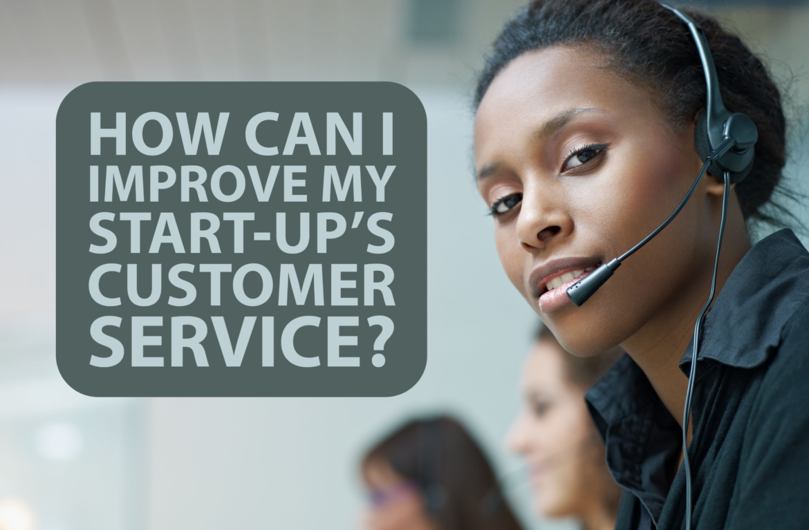 How Can I Improve My Start-Up’s Customer Service?